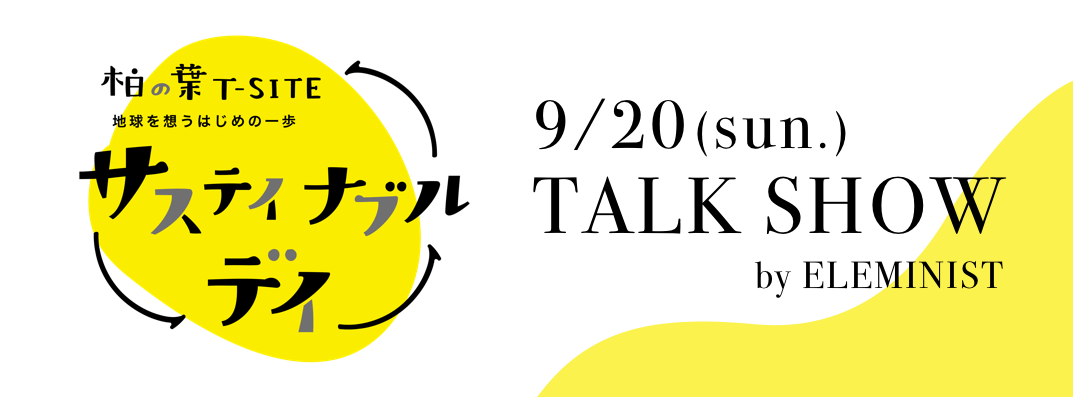 柏の葉T-SITE 主催「サステイナブルデイ」  9/20(日) 13:00〜TALK SHOW by ELEMINIST
